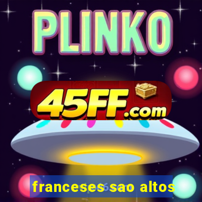 franceses sao altos